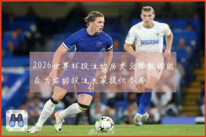 2026世界杯投注的历史交锋数据能否为你的投注决策提供参考？